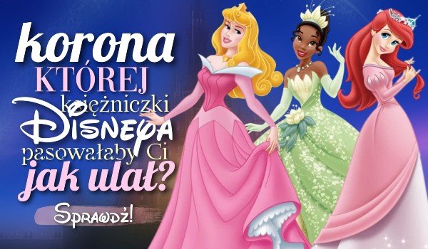 Korona której księżniczki Disneya pasowałaby na Ciebie jak ulał?