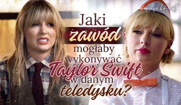 Jaki zawód mogłaby wykonywać Taylor Swift w tym teledysku?