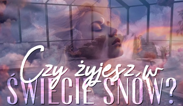 Czy żyjesz w świecie snów?