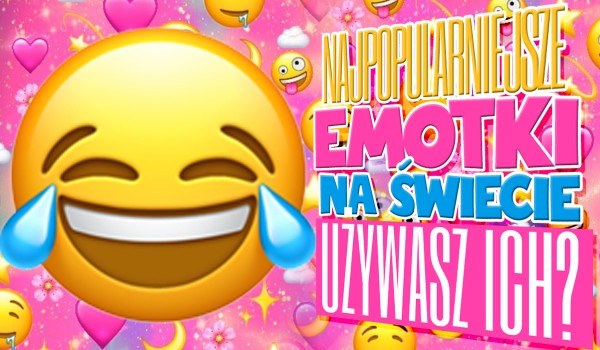 To najpopularniejsze emotki na świecie. Czy Ty też ich używasz?