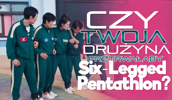 Czy Twoja drużyna przetrwa „Six-Legged Pentathlon”?