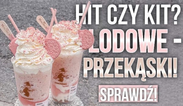 Hit czy kit? Lodowe przekąski!