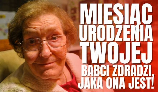 Miesiąc urodzenia Twojej babci zdradzi, jaka ona jest!
