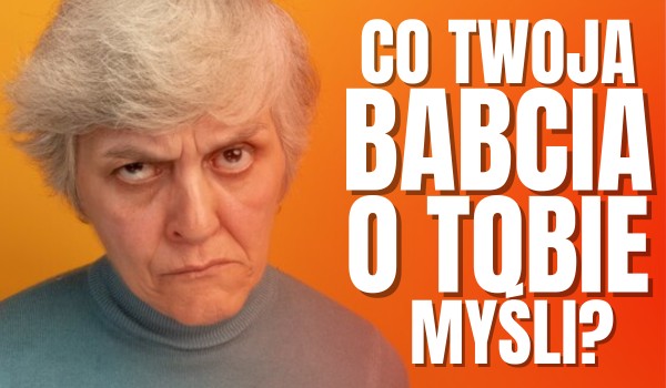 Co Twoja babcia o Tobie myśli? – SZCZERA PRAWDA