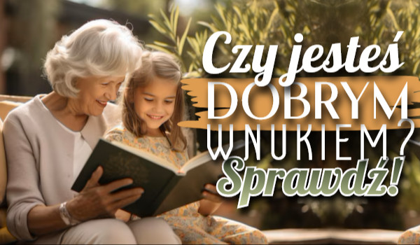Czy jesteś dobrym wnukiem?