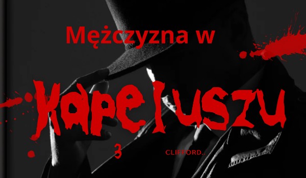 Mężczyzna w kapeluszu [ part 3 finał ]