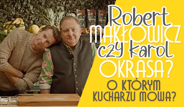 Robert Makłowicz czy Karol Okrasa? – O którym kucharzu mowa?