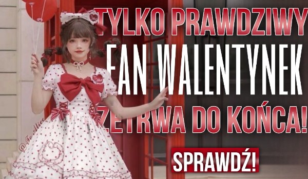 Tylko prawdziwy fan Walentynek przetrwa do końca!