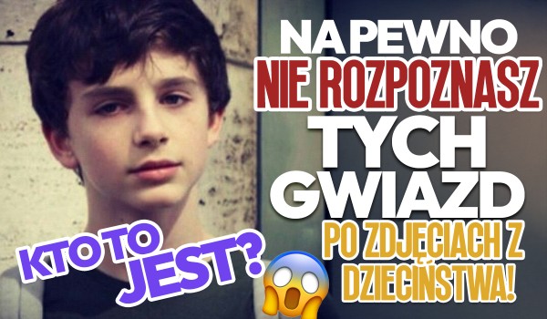 Na pewno nie uda Ci się rozpoznać gwiazd na zdjęciach z dzieciństwa!