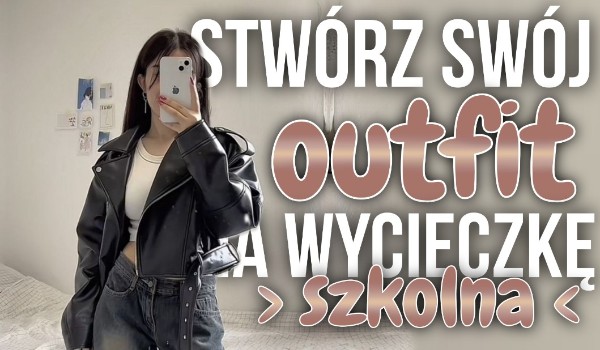 Stwórz swój outfit na szkolną wycieczkę