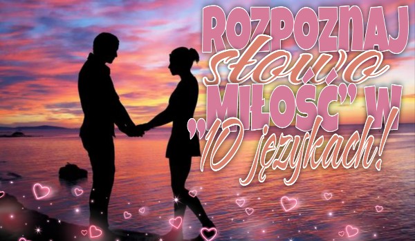 Rozpoznaj słowa „Miłość” w dziesięciu różnych językach!