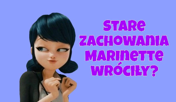 Stare zachowania Marinette wróciły?