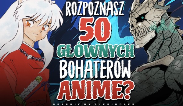 Rozpoznasz 50 głównych bohaterów Anime?