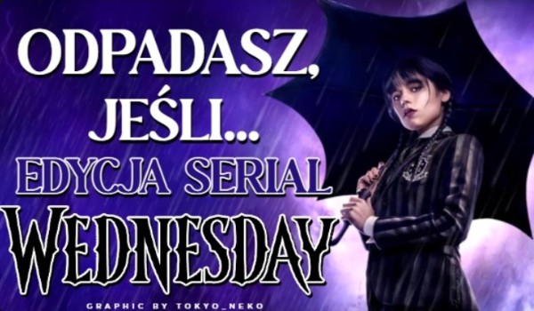 Odpadasz, jeśli… Edycja serial „Wednesday”!