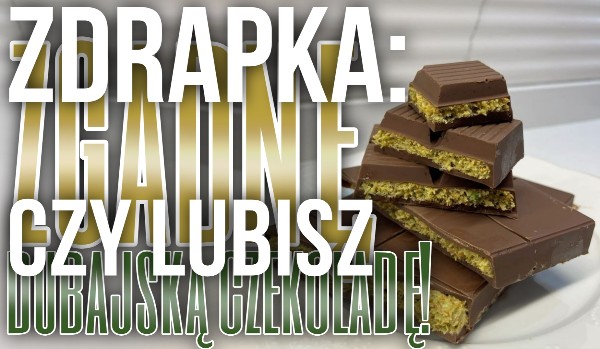 Zdrapka: Zgadnę, czy lubisz dubajską czekoladę!