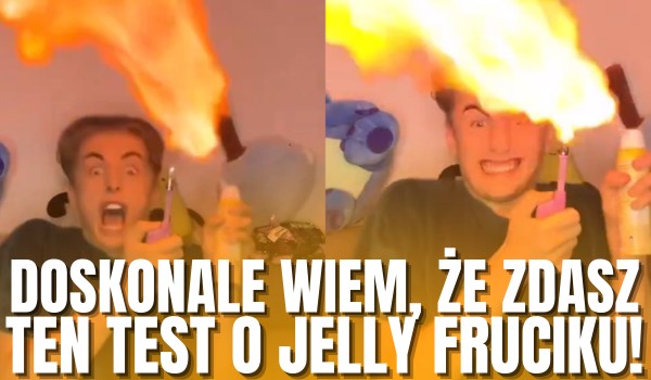 DOSKONALE WIEM, że zdasz ten test o Jelly Fruciku!