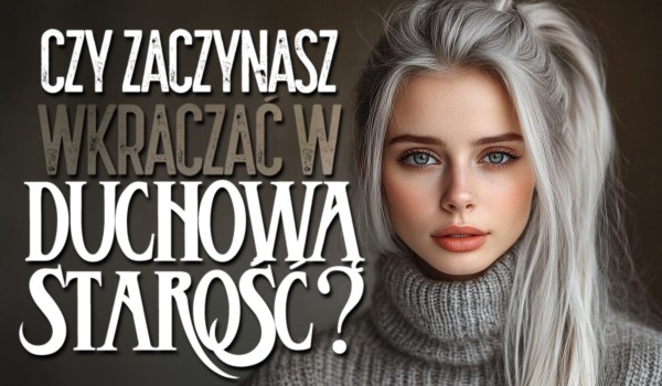 Czy zaczynasz wkraczać w duchową starość?