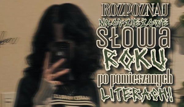 Rozpoznaj młodzieżowe słowa po pomieszanych literach!