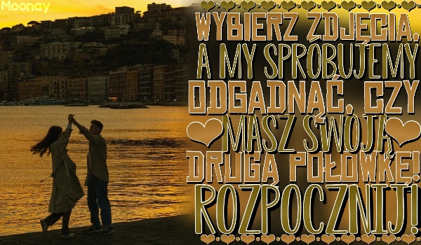 Wybierz zdjęcia, a ja zgadnę, czy posiadasz swoją drugą połówkę!