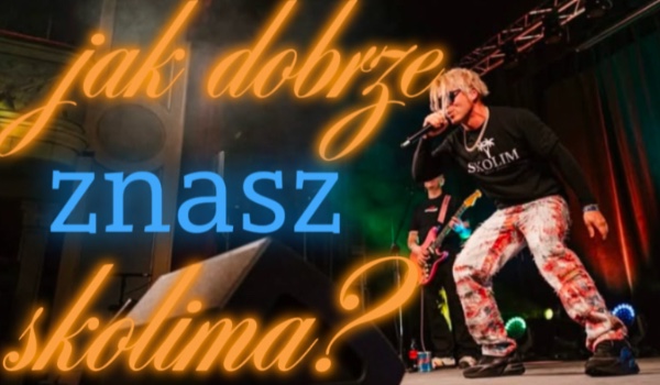 JAK DOBRZE ZNASZ SKOLIMA?