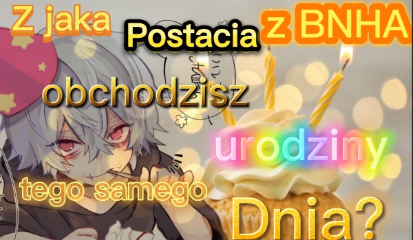 Z jaką postacią z BNHA obchodzisz urodziny tego samego dnia?#10