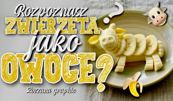Rozpoznasz zwierzęta jako owoce?