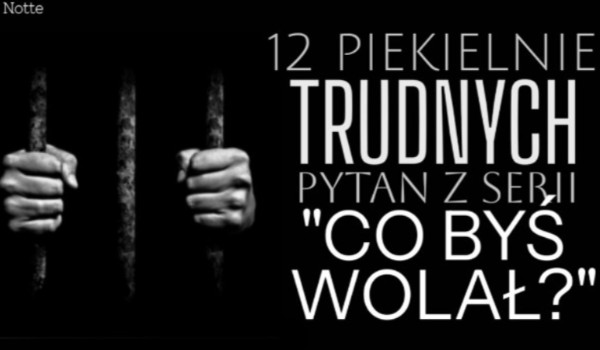 12 PIEKIELNIE trudnych pytań z serii „Co byś wolał?”