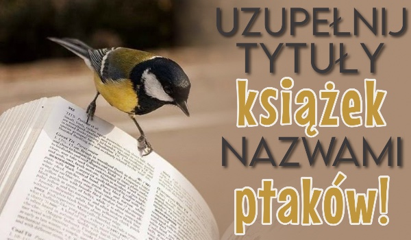 Uzupełnij tytuły książek nazwami ptaków!