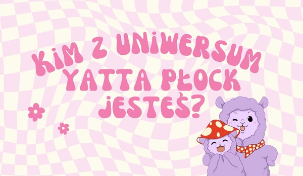 Kim z uniwersum Yatta Płock jesteś?