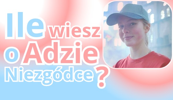 Ile wiesz o Adzie Niezgódce?