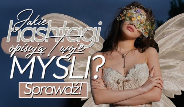 Jakie hashtagi opisują Twoje myśli?