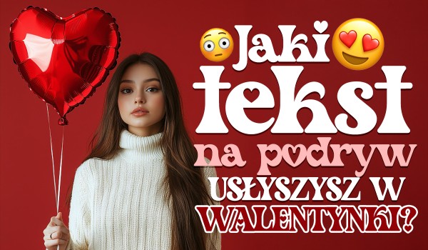 Jaki tekst na podryw usłyszysz w Walentynki?