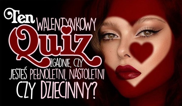 Walentynkowy Quiz zgadnie, czy jesteś pełnoletni, nastoletni czy dziecinny?