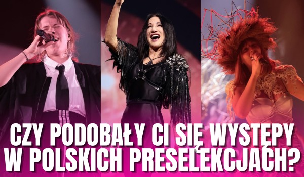 Czy podobały Ci się te występy w polskich preselekcjach do Eurowizji 2025?