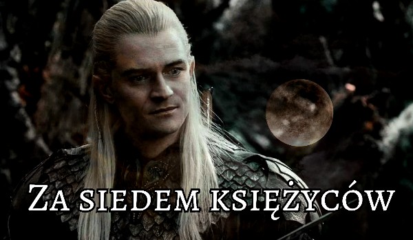 Za siedem Księżyców|Legolas #4 |