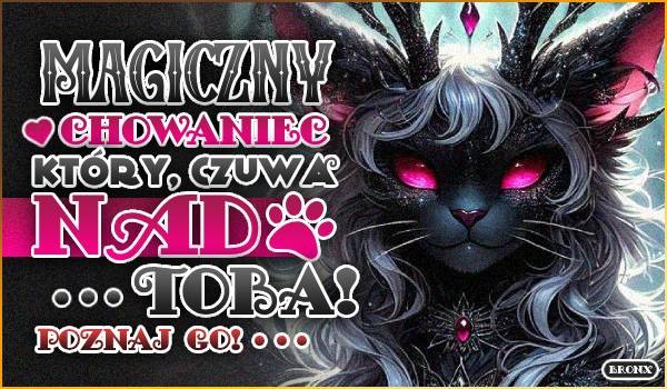Magiczny chowaniec, który czuwa nad Tobą — Poznaj go!