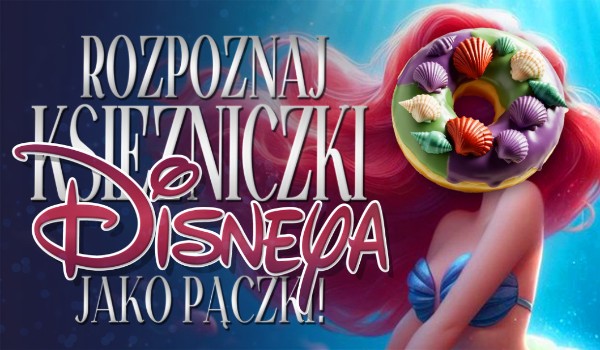 Rozpoznaj księżniczki Disneya jako pączki!