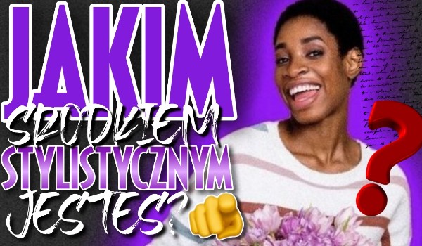 Jakim środkiem stylistycznym jesteś?