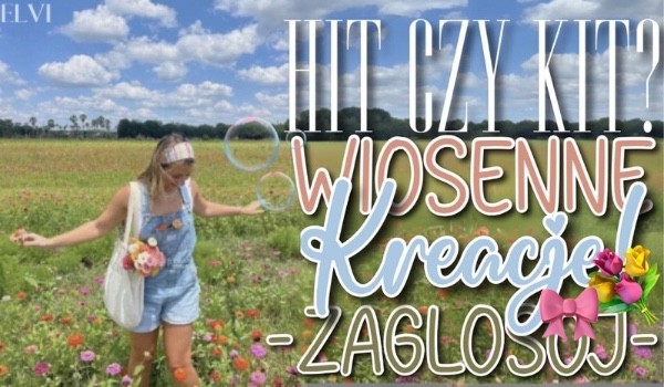 Hit czy kit? – Wiosenne kreacje!