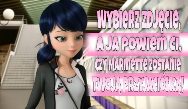 Wybierz zdjęcie, a ja powiem Ci, czy Marinette zostanie Twoją przyjaciółką!
