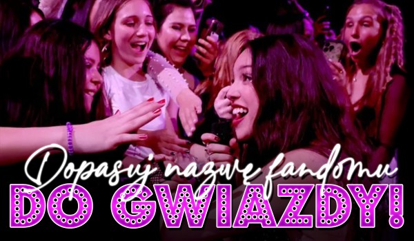 Dopasuj nazwę fandomu do gwiazdy!