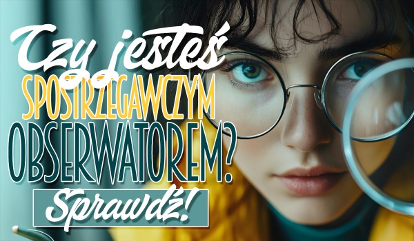 Czy jesteś spostrzegawczym obserwatorem?