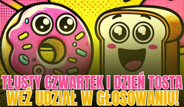 Dziś Tłusty Czwartek i Dzień Tosta! – Głosowanie