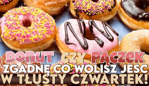 Donut czy Pączek? Zgadnę, co wolisz zjeść w Tłusty Czwartek!