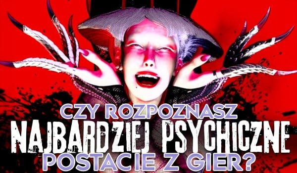Czy rozpoznasz najbardziej psychiczne postacie z gier?