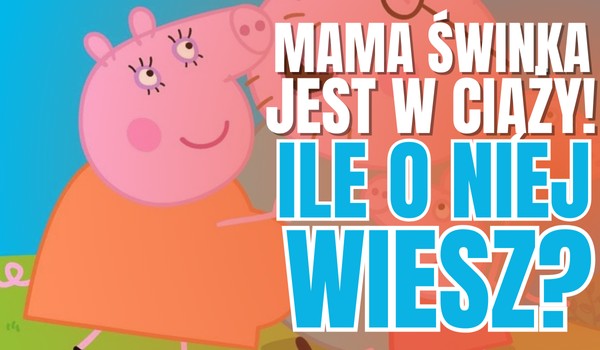Mama Świnka JEST W CIĄŻY! – Ile o niej wiesz?