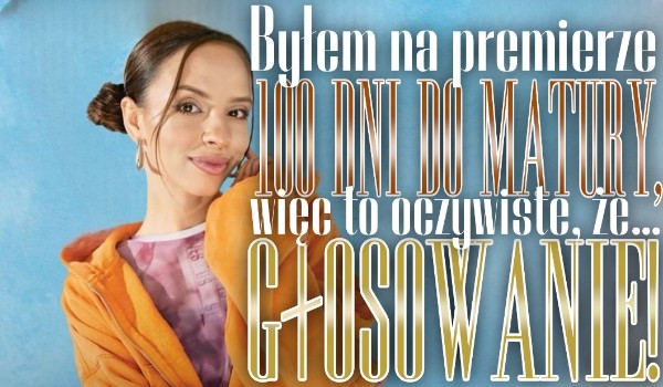 Byłem/am na premierze ,,100 dni do matury”, więc to oczywiste, że…