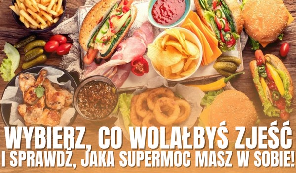 Wybierz, co wolałbyś zjeść i sprawdź, jaką supermoc masz w sobie!