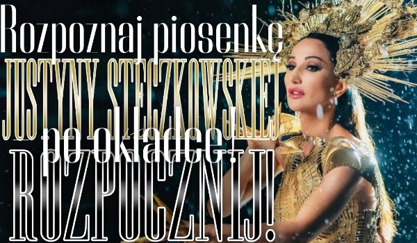 Rozpoznaj piosenkę Justyny Steczkowskiej po okładce!