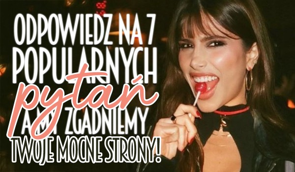 Odpowiedz na 7 popularnych pytań, a my zgadniemy Twoje mocne strony!